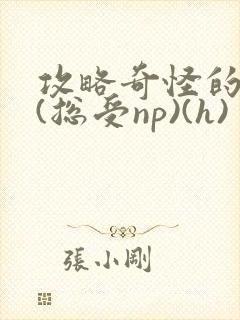 攻略奇怪的世界(总受np)(h)