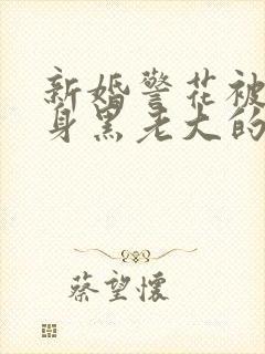 新婚警花被迫献身黑老大的小说