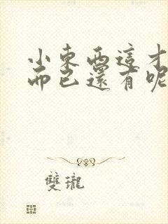 小东西这才一根而已还有呢