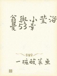 翁与小莹浴室欢爱53章