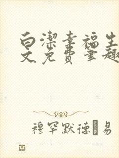 白洁幸福生活全文免费笔趣阁阅读