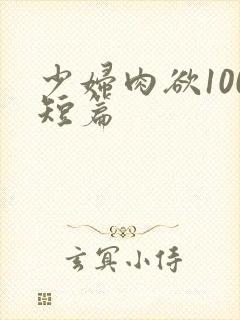 少妇肉欲100短篇