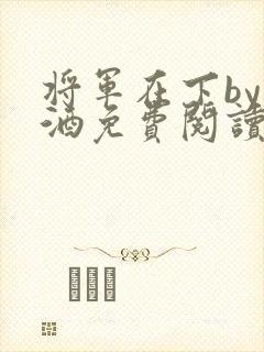 将军在下by烈酒免费阅读