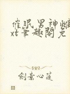 催眠男神雌堕txt笔趣阁免费