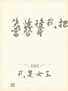 失忆后我把渣攻当替身