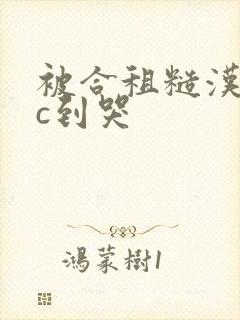 被合租糙汉室友c到哭