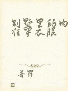 别墅里的肉奴不准穿衣服