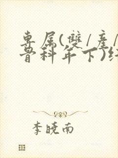 专属(双/产/骨科年下)纤仟