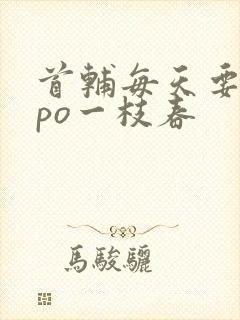 首辅每天要不够po一枝春