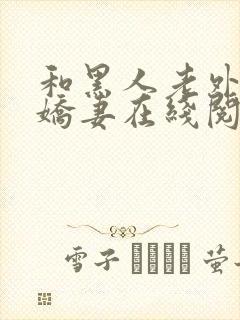 和黑人老外交换娇妻在线阅读