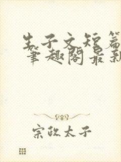 生子文短篇合集 笔趣阁最新章节阅读