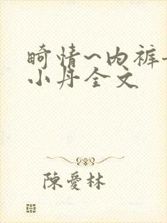 畸情~内裤奇缘小丹全文