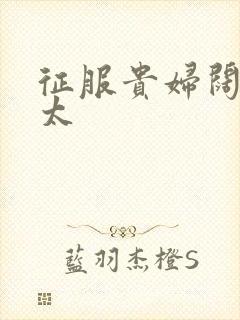 征服贵妇阔太官太