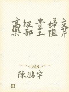 高级贵妇交换俱乐部王祖芹