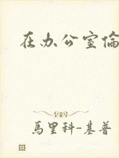 在办公室伦流澡