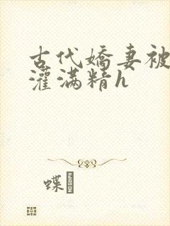 古代娇妻被邻居灌满精h