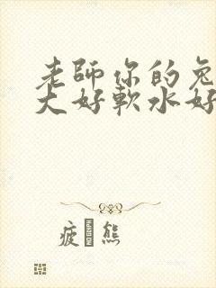 老师你的兔子好大好软水好多