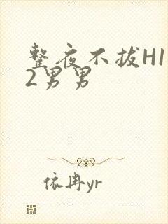 整夜不拔H1V2男男