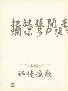 把腿张开老子臊烂你多P视频软件