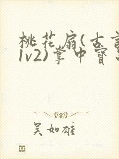 桃花扇(古言,1v2)掌中宝串串香