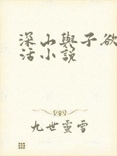 深山与子欲乱生活小说