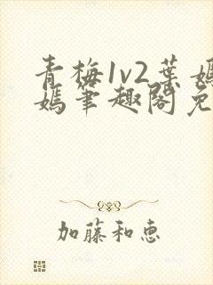 青梅1v2叶嫣嫣笔趣阁免费阅读