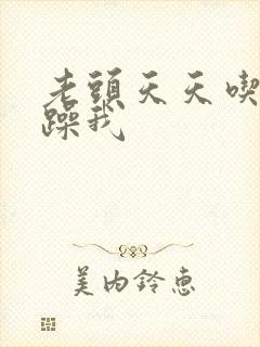 老头天天吃我奶躁我