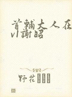 首辅大人在上1v1谢昭