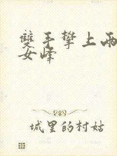 双手攀上两团少女峰