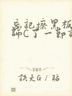 忘记擦黑板被老师C了一节课