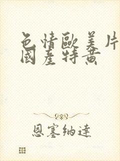 色情欧美片午夜国产特黄