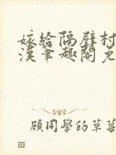 嫁给隔壁村的糙汉笔趣阁免费阅读