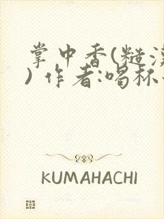 掌中香(糙汉 ) 作者:喝杯奶茶