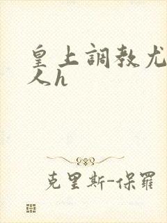 皇上调教尤物美人h