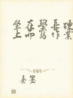 坐在学长硬硬的上面写作业