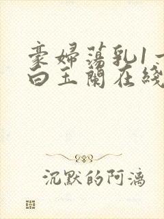 豪妇荡乳1一5白玉兰在线看