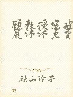 顾教授您醒了吗严沐沐免费阅读