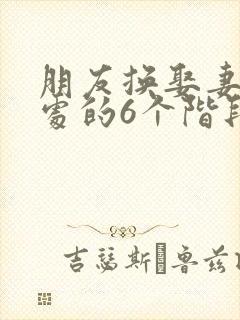 朋友换娶妻后相处的6个阶段