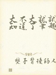 大不大试试不就知道了笔趣阁