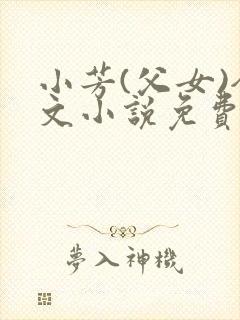 小芳(父女)全文小说免费阅读