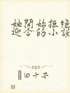她开始拒绝慢迎迎合的小说
