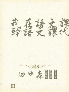 我在语文课上强干语文课代表