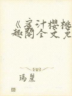 《蜜汁樱桃》笔趣阁全文免费阅读