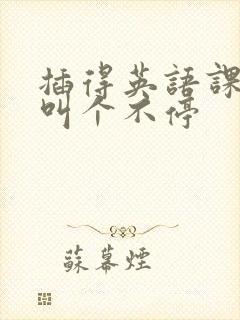 插得英语课代表叫个不停