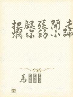 把腿张开老子臊烂你的小师尊漫画