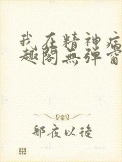 我在精神病院笔趣阁无弹窗