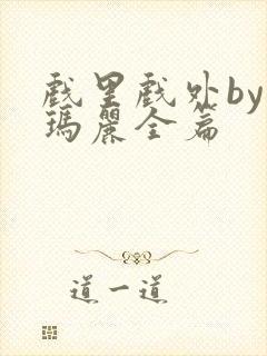 戏里戏外by苏玛丽全篇