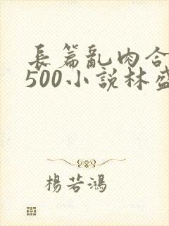 长篇乱肉合集乱500小说林盛