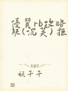 优质rb攻略系统(沉芙) 拒绝改写