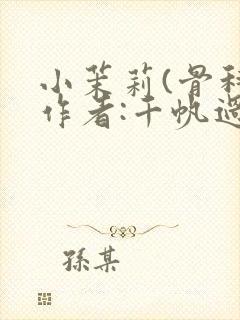 小茉莉(骨科)作者:千帆过尽